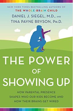 The Power Of Showing Up: How Parental Presence Shapes Who Our Kids Become And How Their Brains Get Wired The Power Of Showing Up: How Parental Presence Shapes Who Our Kids Become And How Their Brains Get Wired