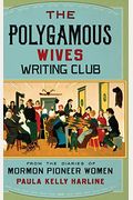 The Polygamous Wives Writing Club: From The Diaries Of Mormon Pioneer Women