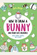 How To Draw A Bunny And Other Cute Creatures With Simple Shapes In 5 Steps