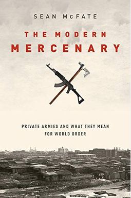 The Modern Mercenary: Private Armies and What They Mean for World Order The Modern Mercenary: Private Armies and What They Mean for World Order