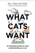 What Cats Want: An Illustrated Guide For Truly Understanding Your Cat