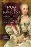 The Pug Who Bit Napoleon: Animal Tales Of The 18th And 19th Centuries