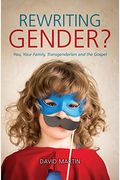 Rewriting Gender?: You, Your Family, Transgenderism And The Gospel