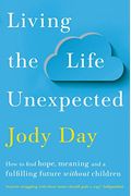 Living The Life Unexpected: How To Find Hope, Meaning And A Fulfilling Future Without Children