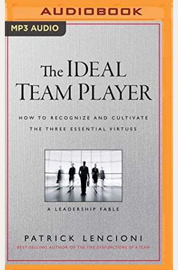 The Ideal Team Player: How To Recognize And Cultivate The Three Essential Virtues: A Leadership Fable The Ideal Team Player: How To Recognize And Cultivate The Three Essential Virtues: A Leadership Fable