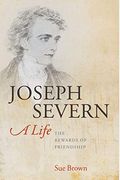 Joseph Severn, A Life: The Rewards Of Friendship