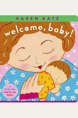 Welcome, Baby!: A Lift-The-Flap Book For New Babies Welcome, Baby!: A Lift-The-Flap Book For New Babies