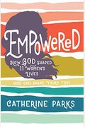 Empowered: How God Shaped 11 Women's Lives (And Can Shape Yours Too)