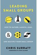 Leading Small Groups: How To Gather, Launch, Lead, And Multiply Your Small Group