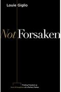 Not Forsaken: Finding Freedom As Sons & Daughters Of A Perfect Father