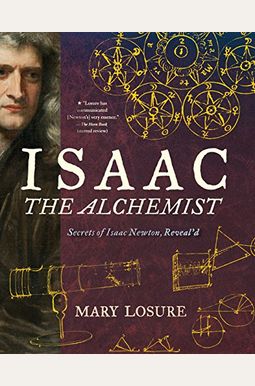 Isaac The Alchemist: Secrets Of Isaac Newton, Reveal'd Isaac The Alchemist: Secrets Of Isaac Newton, Reveal'd