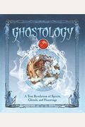 Ghostology: A True Revelation of Spirits, Ghouls, and Hauntings