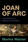 Joan of Arc: The Image of Female Heroism. Marina Warner