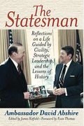 The Statesman: Reflections On A Life Guided By Civility, Strategic Leadership, And The Lessons Of History