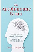 The Autoimmune Brain: A Five-Step Plan For Treating Chronic Pain, Depression, Anxiety, Fatigue, And Attention Disorders