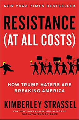 Resistance (at All Costs): How Trump Haters Are Breaking America Resistance (at All Costs): How Trump Haters Are Breaking America