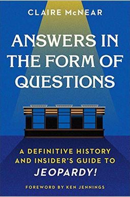 Answers in the Form of Questions: A Definitive History and Insider's Guide to Jeopardy! Answers in the Form of Questions: A Definitive History and Insider's Guide to Jeopardy!