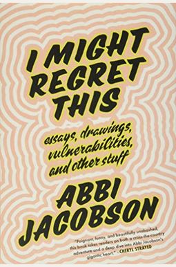 I Might Regret This: Essays, Drawings, Vulnerabilities, And Other Stuff I Might Regret This: Essays, Drawings, Vulnerabilities, And Other Stuff