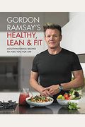 Gordon Ramsay's Healthy, Lean & Fit: Mouthwatering Recipes To Fuel You For Life