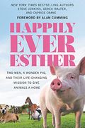 Happily Ever Esther: Two Men, A Wonder Pig, And Their Life-Changing Mission To Give Animals A Home