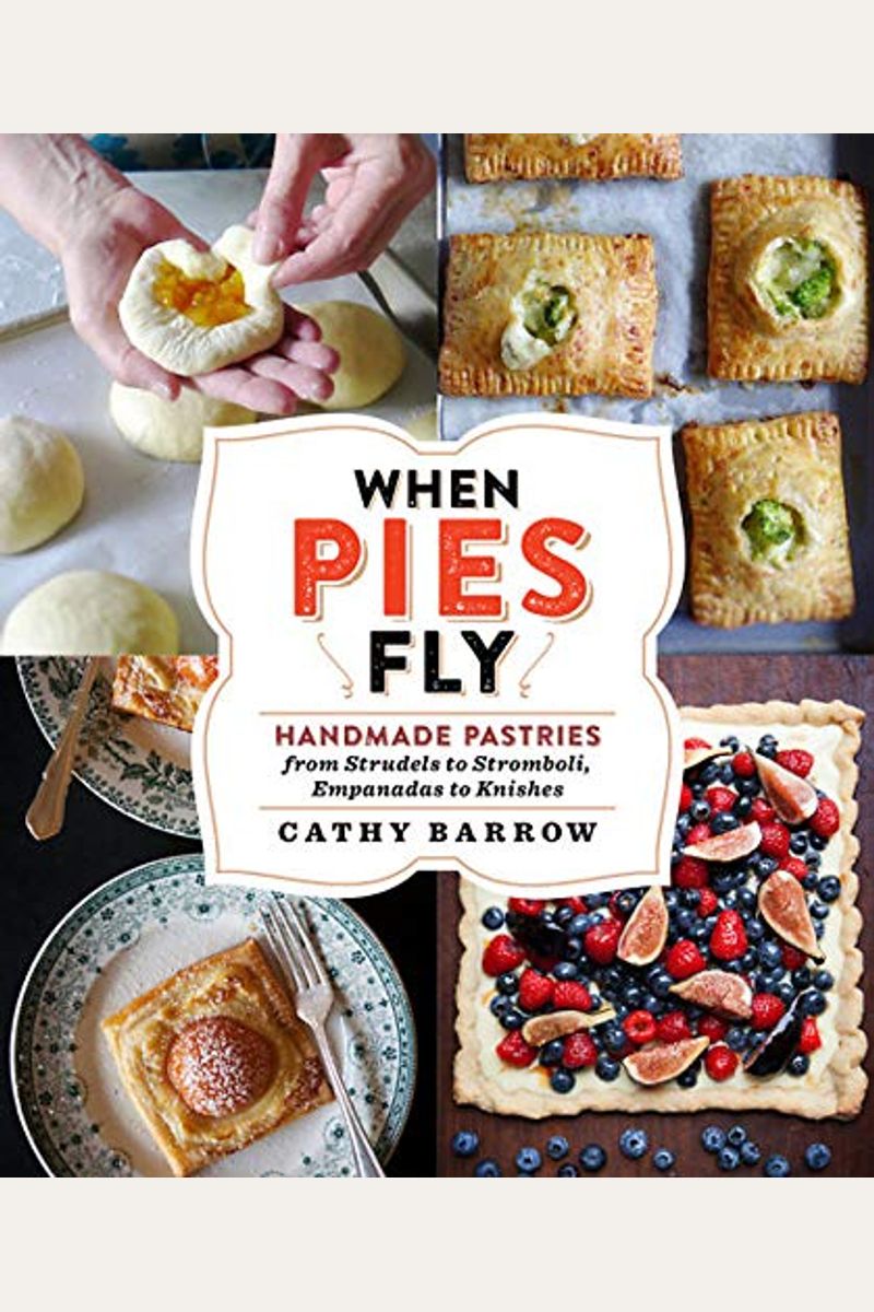 When Pies Fly: Handmade Pastries From Strudels To Stromboli, Empanadas To Knishes