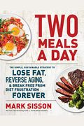 Two Meals A Day: The Simple, Sustainable Strategy To Lose Fat, Reverse Aging, And Break Free From Diet Frustration Forever
