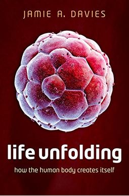 Life Unfolding: How The Human Body Creates Itself Life Unfolding: How The Human Body Creates Itself