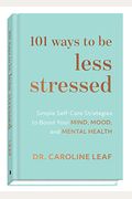 101 Ways To Be Less Stressed: Simple Self-Care Strategies To Boost Your Mind, Mood, And Mental Health