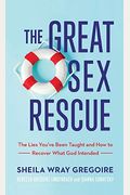 The Great Sex Rescue: The Lies You've Been Taught And How To Recover What God Intended