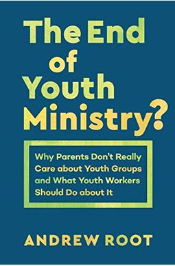 The End Of Youth Ministry?: Why Parents Don't Really Care About Youth Groups And What Youth Workers Should Do About It The End Of Youth Ministry?: Why Parents Don't Really Care About Youth Groups And What Youth Workers Should Do About It