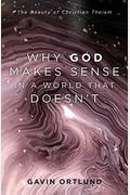 Why God Makes Sense In A World That Doesn't: The Beauty Of Christian Theism