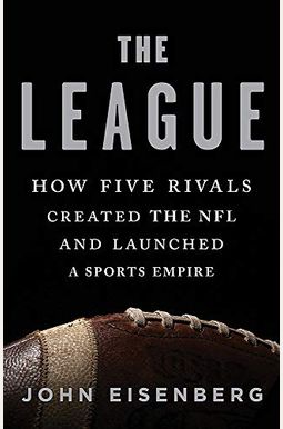 The League: How Five Rivals Created The Nfl And Launched A Sports Empire The League: How Five Rivals Created The Nfl And Launched A Sports Empire