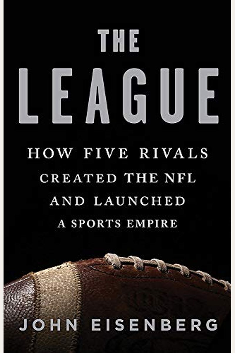 The League: How Five Rivals Created The Nfl And Launched A Sports Empire