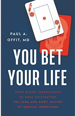 You Bet Your Life: From Blood Transfusions to Mass Vaccination, the Long and Risky History of Medical Innovation You Bet Your Life: From Blood Transfusions to Mass Vaccination, the Long and Risky History of Medical Innovation