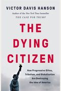 The Dying Citizen: How Progressive Elites, Tribalism, And Globalization Are Destroying The Idea Of America