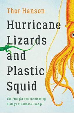 Hurricane Lizards and Plastic Squid: The Fraught and Fascinating Biology of Climate Change Hurricane Lizards and Plastic Squid: The Fraught and Fascinating Biology of Climate Change