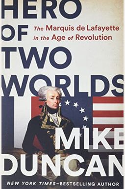 Hero Of Two Worlds: The Marquis De Lafayette In The Age Of Revolution Hero Of Two Worlds: The Marquis De Lafayette In The Age Of Revolution