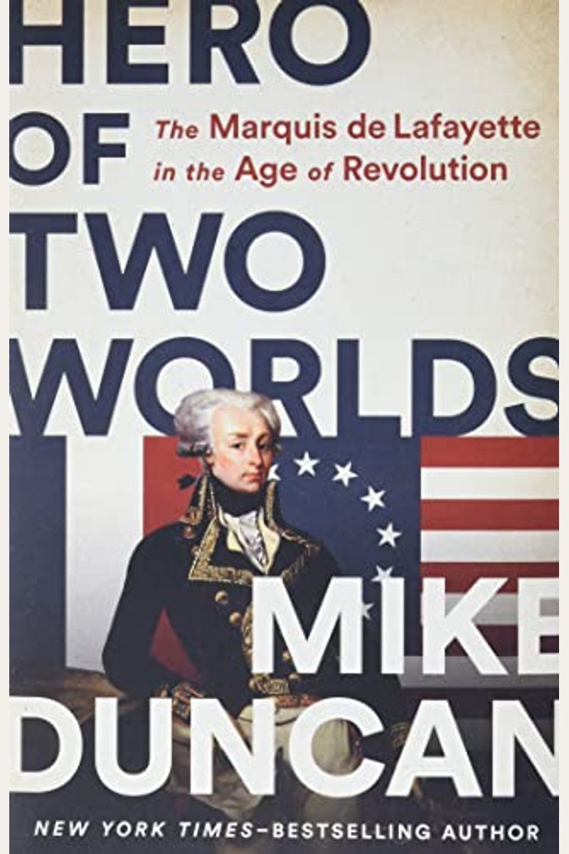 Hero Of Two Worlds: The Marquis De Lafayette In The Age Of Revolution
