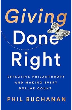 Giving Done Right: Effective Philanthropy And Making Every Dollar Count Giving Done Right: Effective Philanthropy And Making Every Dollar Count