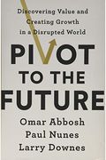 Pivot To The Future: Discovering Value And Creating Growth In A Disrupted World