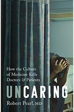 Uncaring: How The Culture Of Medicine Kills Doctors And Patients Uncaring: How The Culture Of Medicine Kills Doctors And Patients