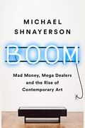 Boom: Mad Money, Mega Dealers, And The Rise Of Contemporary Art
