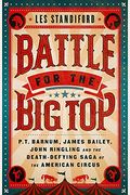 Battle For The Big Top: P.t. Barnum, James Bailey, John Ringling, And The Death-Defying Saga Of The American Circus
