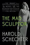 The Mad Sculptor: The Maniac, The Model, And The Murder That Shook The Nation