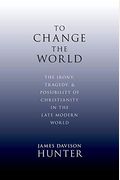 To Change The World: The Irony, Tragedy, And Possibility Of Christianity In The Late Modern World