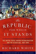 The Republic For Which It Stands: The United States During Reconstruction And The Gilded Age, 1865-1896 (Oxford History Of The United States)