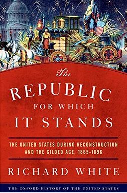 The Republic For Which It Stands: The United States During Reconstruction And The Gilded Age, 1865-1896 The Republic For Which It Stands: The United States During Reconstruction And The Gilded Age, 1865-1896