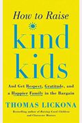 How To Raise Kind Kids: And Get Respect, Gratitude, And A Happier Family In The Bargain