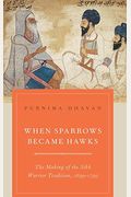 When Sparrows Became Hawks: The Making Of The Sikh Warrior Tradition, 1699-1799