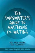 The Songwriter's Guide To Mastering Co-Writing: Real Pros Sharing Real Techniques Volume 1